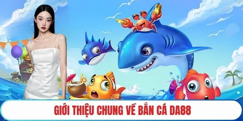 Giới thiệu chung về bắn cá DA88